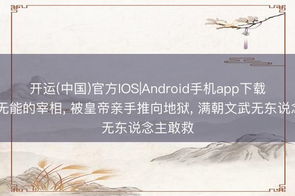 开运(中国)官方IOS|Android手机app下载 晚唐最无能的宰相, 被皇帝亲手推向地狱, 满朝文武无东说念主敢救
