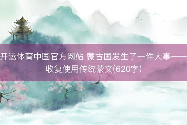 开运体育中国官方网站 蒙古国发生了一件大事——收复使用传统蒙文(620字)