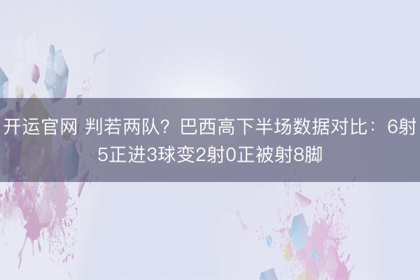 开运官网 判若两队？巴西高下半场数据对比：6射5正进3球变2射0正被射8脚