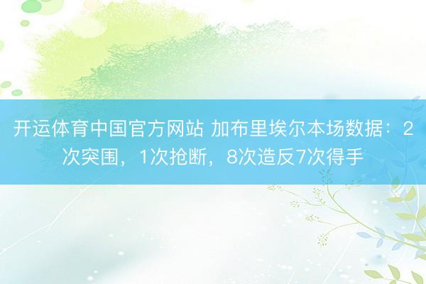 开运体育中国官方网站 加布里埃尔本场数据：2次突围，1次抢断，<a href=