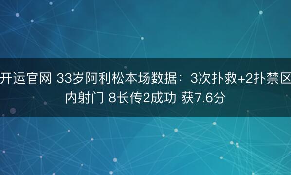 开运官网 33岁阿利松本场数据：3次扑救+2扑禁区内射门 8长传2成功 获7.6分